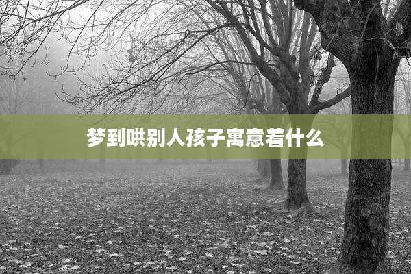 梦到哄别人孩子寓意着什么