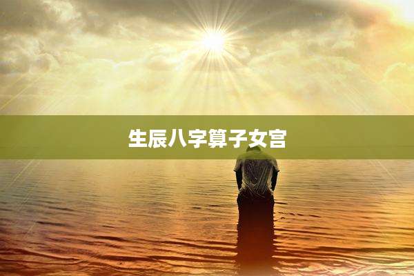 生辰八字算子女宫