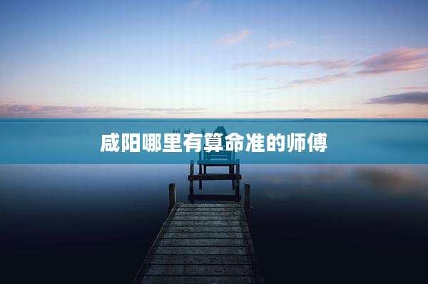 咸阳哪里有算命准的师傅