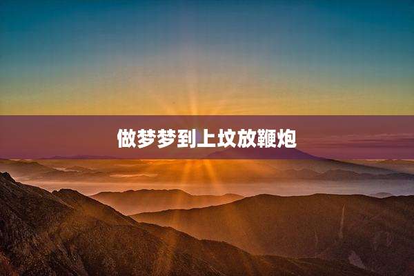 做梦梦到上坟放鞭炮