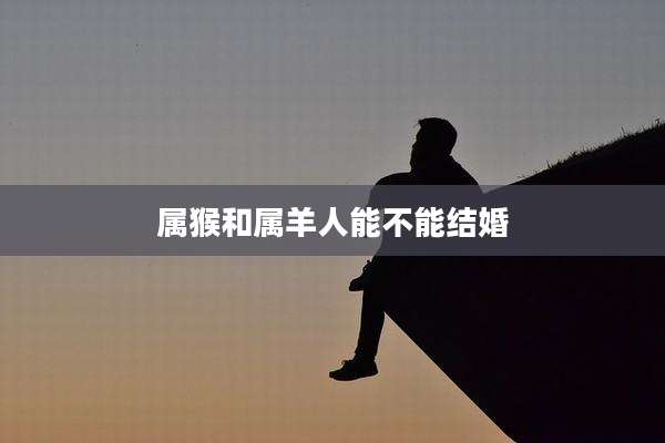 属猴和属羊人能不能结婚