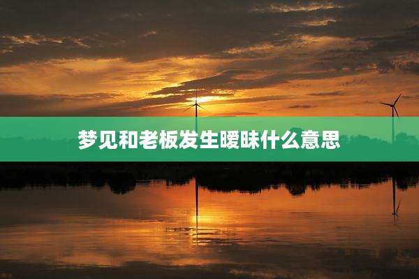 梦见和老板发生暧昧什么意思