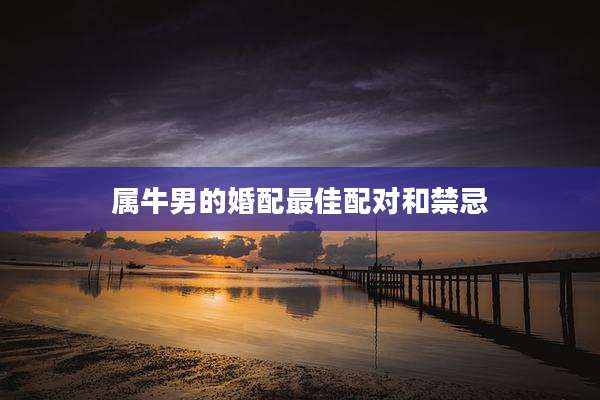 属牛男的婚配最佳配对和禁忌