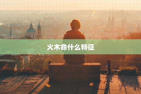 火木命什么特征