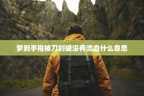 梦到手指被刀划破没有流血什么意思