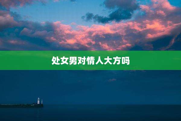 处女男对情人大方吗