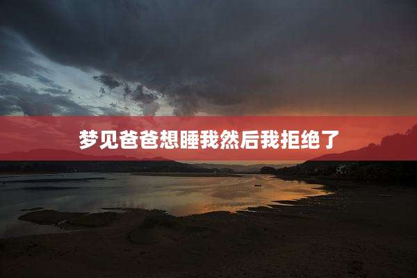 梦见爸爸想睡我然后我拒绝了