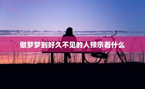 做梦梦到好久不见的人预示着什么