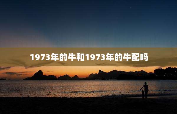 1973年的牛和1973年的牛配吗