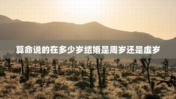 算命说的在多少岁结婚是周岁还是虚岁