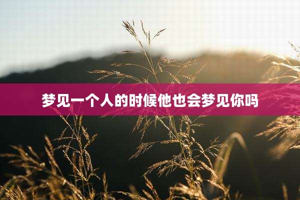 梦见一个人的时候他也会梦见你吗