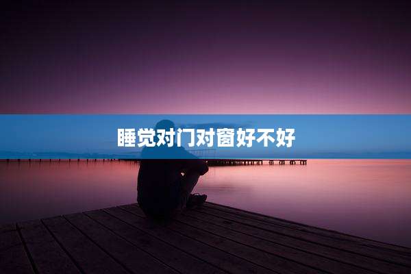 睡觉对门对窗好不好