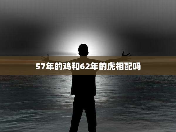57年的鸡和62年的虎相配吗