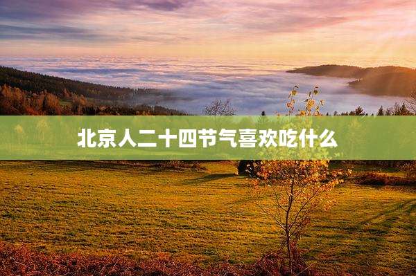 北京人二十四节气喜欢吃什么
