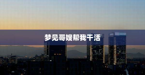 梦见哥嫂帮***活