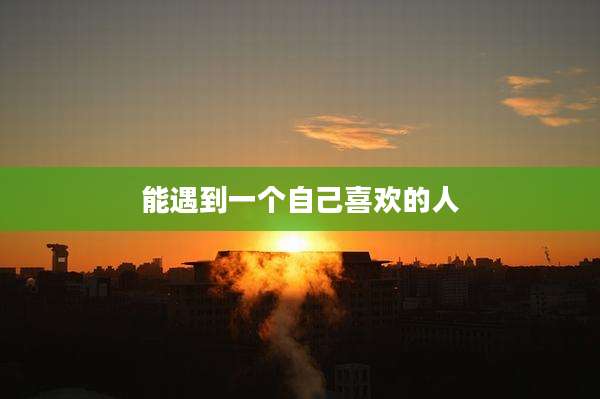 能遇到一个自己喜欢的人