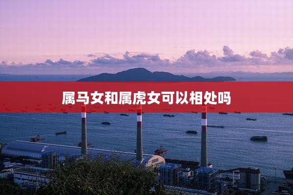 属马女和属虎女可以相处吗