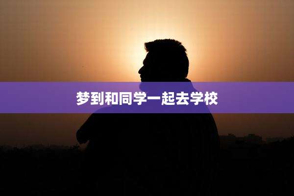 梦到和同学一起去学校