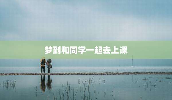 梦到和同学一起去上课