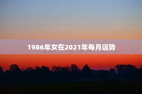 1986年女在2021年每月运势