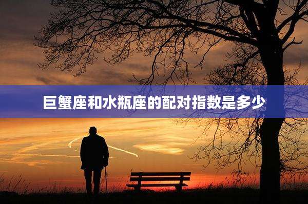 巨蟹座和水瓶座的配对指数是多少