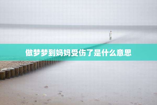 做梦梦到妈妈受伤了是什么意思
