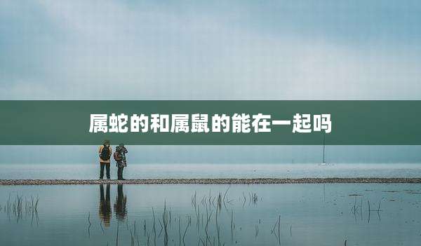 属蛇的和属鼠的能在一起吗