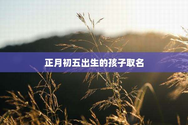 正月初五出生的孩子取名
