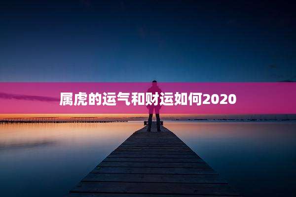 属虎的运气和财运如何2020
