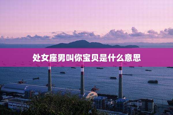 处女座男叫你宝贝是什么意思