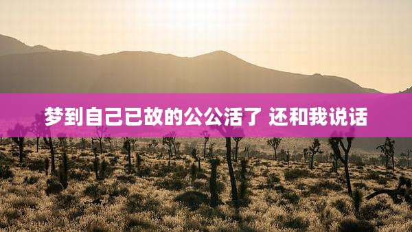 梦到自己已故的公公活了 还和我说话