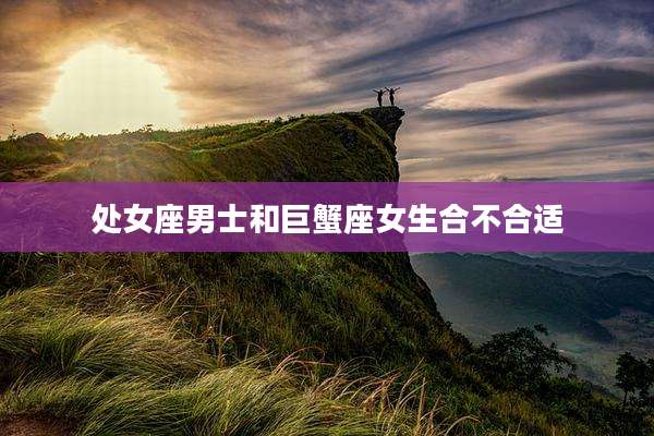 处女座男士和巨蟹座女生合不合适