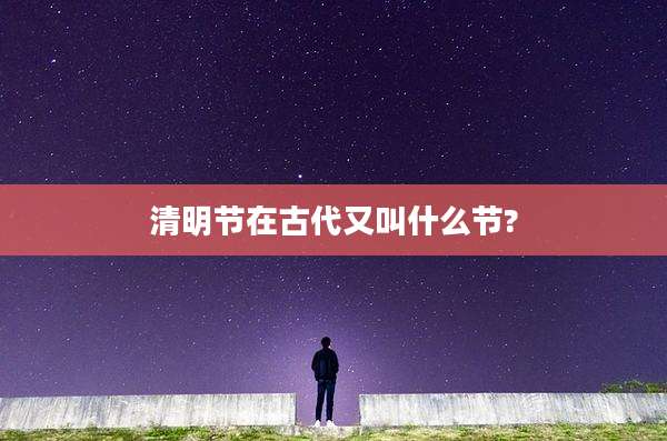 清明节在古代又叫什么节?