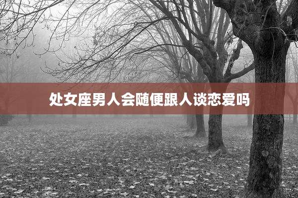 处女座男人会随便跟人谈恋爱吗