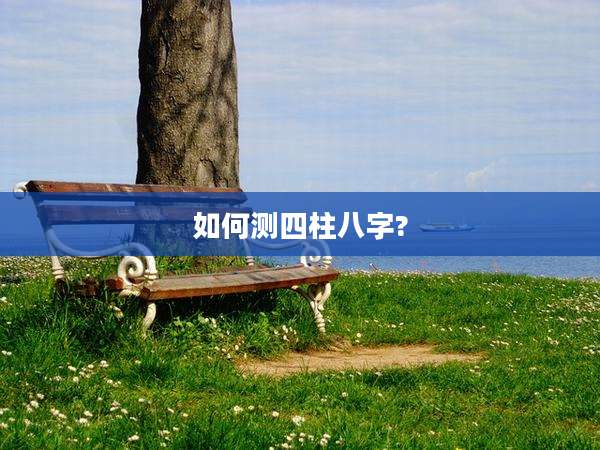 如何测四柱八字?