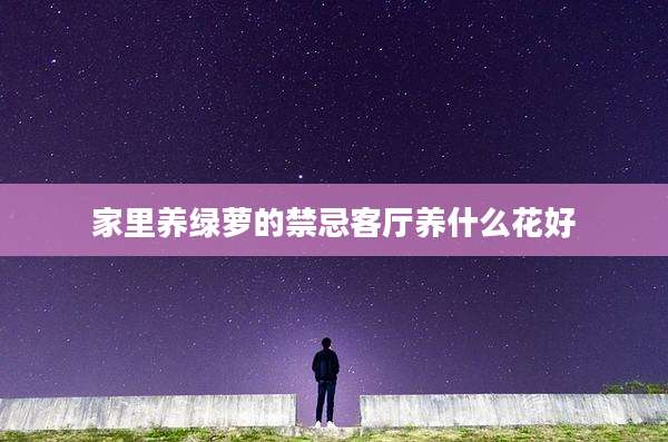 家里养绿萝的禁忌客厅养什么花好