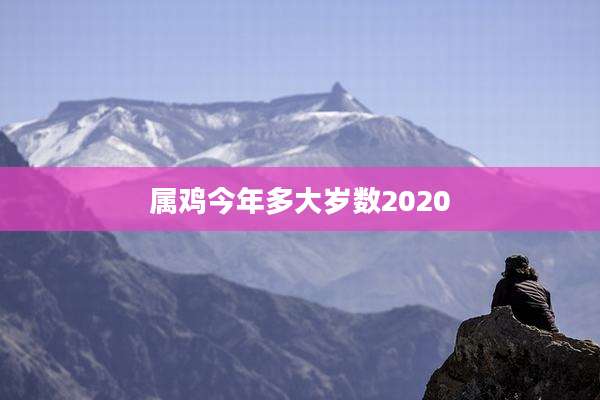 属鸡今年多大岁数2020