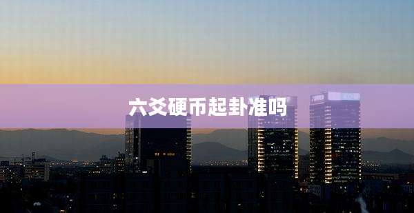 六爻硬币起卦准吗