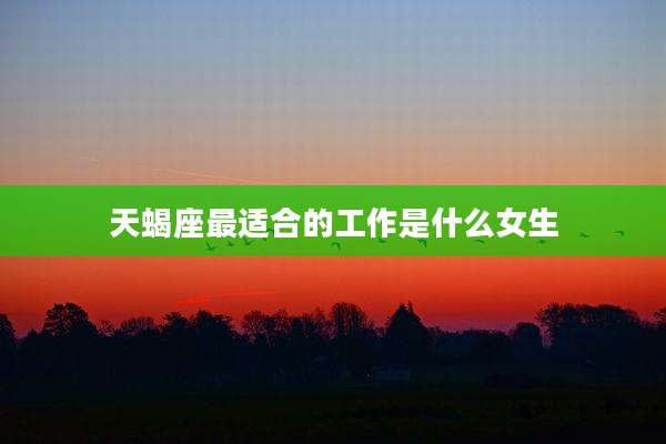 天蝎座最适合的工作是什么女生