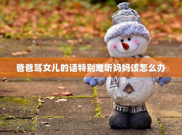 爸爸骂女儿的话特别难听妈妈该怎么办