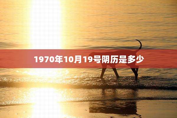 1970年10月19号阴历是多少