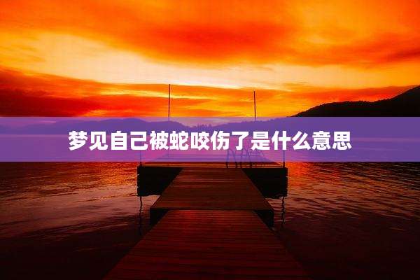 梦见自己被蛇咬伤了是什么意思