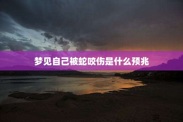 梦见自己被蛇咬伤是什么预兆