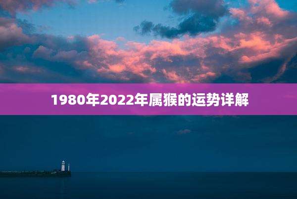 1980年2022年属猴的运势详解