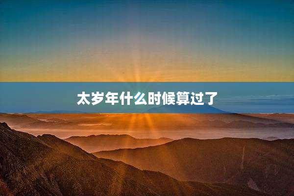 太岁年什么时候算过了