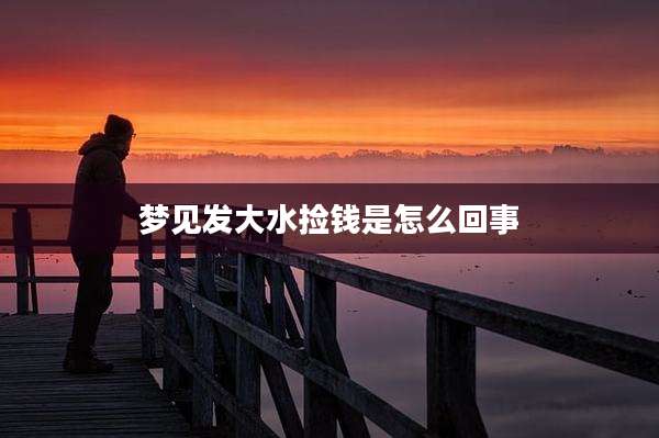 梦见发大水捡钱是怎么回事