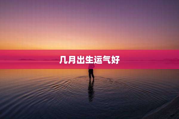 几月出生运气好
