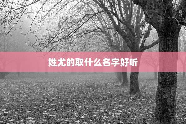 姓尤的取什么名字好听