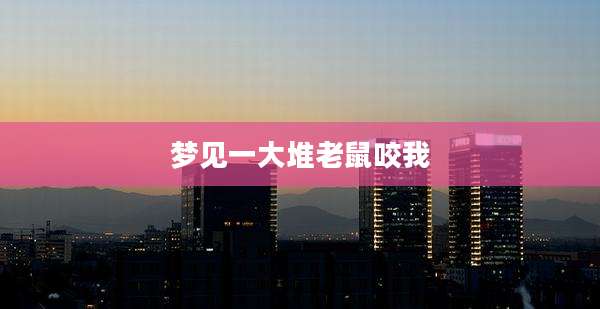 梦见一大堆老鼠咬我