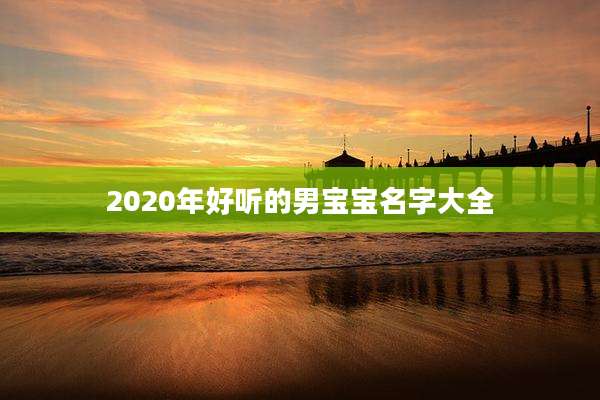 2020年好听的男宝宝名字大全